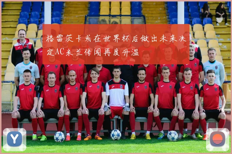 格雷茨卡或在世界杯后做出未来决定AC米兰传闻再度升温