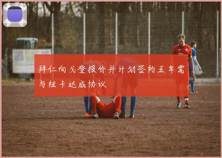 拜仁向戈登报价并计划签约五年需与纽卡达成协议