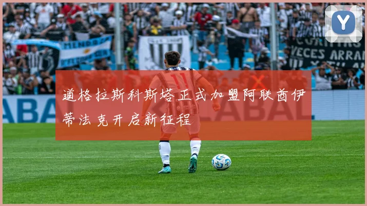 道格拉斯科斯塔正式加盟阿联酋伊蒂法克开启新征程