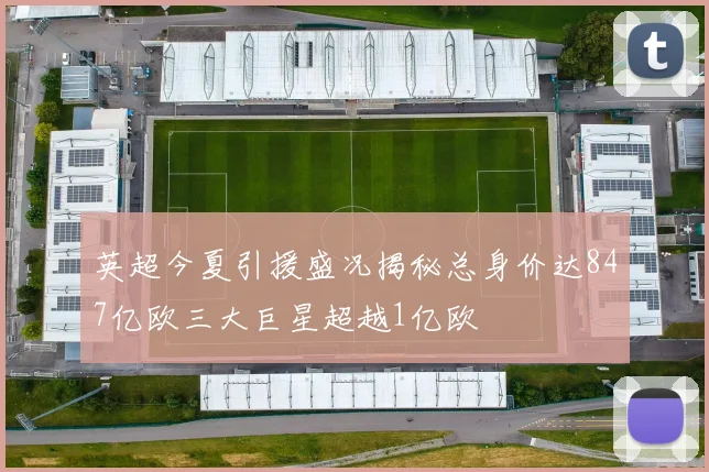 英超今夏引援盛况揭秘总身价达847亿欧三大巨星超越1亿欧