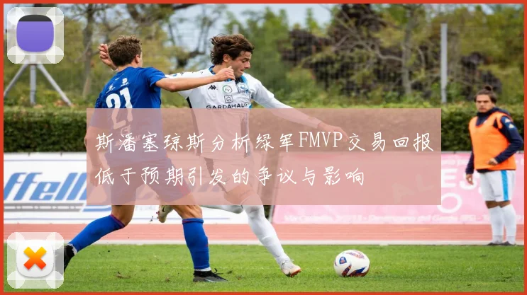 斯潘塞琼斯分析绿军FMVP交易回报低于预期引发的争议与影响