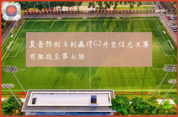 夏普预测马刺赢得G2并坚信总决赛将激战至第七场