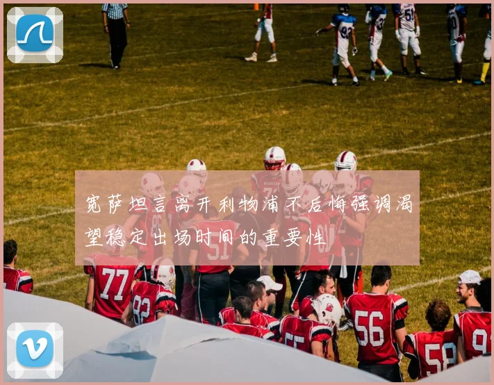 宽萨坦言离开利物浦不后悔强调渴望稳定出场时间的重要性